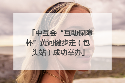 中互会“互助保障杯”黄河健步走（包头站）成功举办